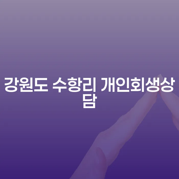 강원도 수항리 개인회생상담, 어떻게 준비해야 할까요?